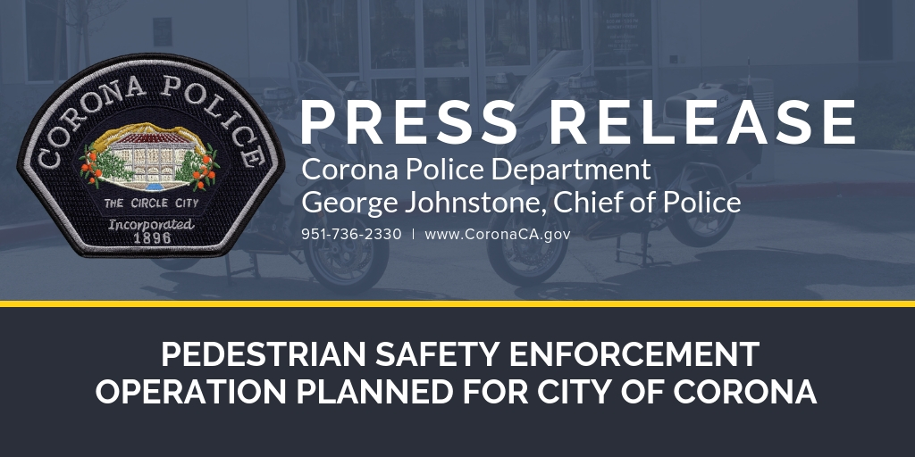  PEDESTRIAN SAFETY ENFORCEMENT OPERATION PLANNED FOR CITY OF CORONA